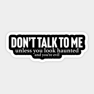 t shirt that says dont talk to me unless you look haunted and youre evil Sticker